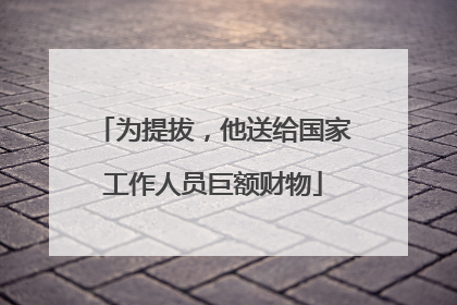 为提拔，他送给国家工作人员巨额财物