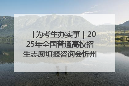 为考生办实事｜2025年全国普通高校招生志愿填报咨询会忻州专场活动成功举办