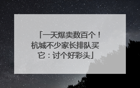 一天爆卖数百个！杭城不少家长排队买它：讨个好彩头