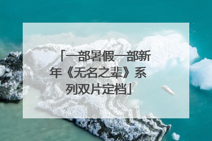 一部暑假一部新年《无名之辈》系列双片定档