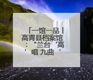一馆一品丨高青县档案馆：“兰台‘高’唱 九曲‘青’韵”