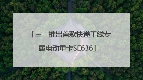 三一推出首款快递干线专属电动重卡SE636