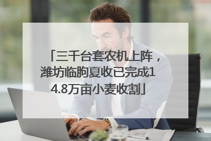 三千台套农机上阵，潍坊临朐夏收已完成14.8万亩小麦收割