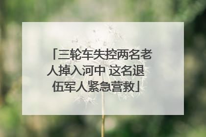 三轮车失控两名老人掉入河中 这名退伍军人紧急营救