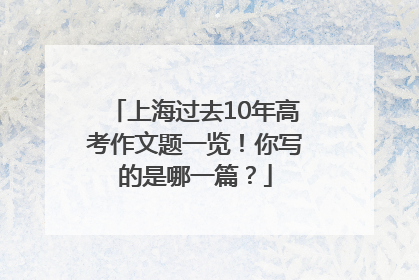 上海过去10年高考作文题一览！你写的是哪一篇？