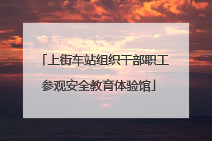 上街车站组织干部职工参观安全教育体验馆