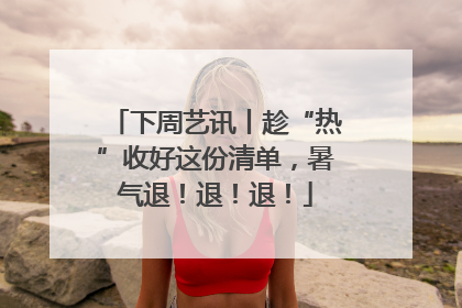 下周艺讯丨趁“热”收好这份清单，暑气退！退！退！