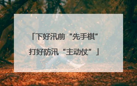 下好汛前“先手棋” 打好防汛“主动仗”
