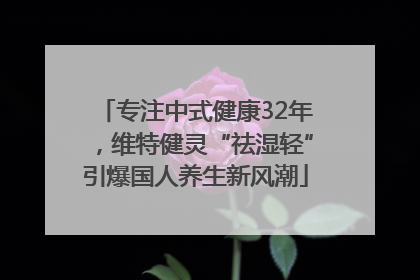 专注中式健康32年，维特健灵“祛湿轻”引爆国人养生新风潮