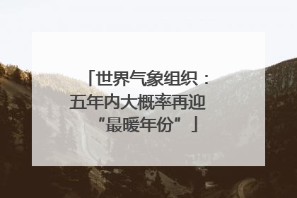 世界气象组织：五年内大概率再迎“最暖年份”