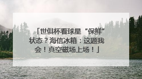 世俱杯看球星“保鲜”状态？海信冰箱：这题我会！真空磁场上场！
