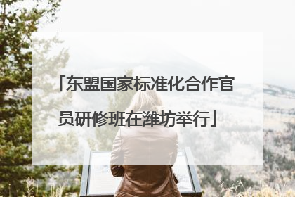 东盟国家标准化合作官员研修班在潍坊举行