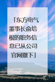 东方电气董事长俞培根的职务信息已从公司官网撤下