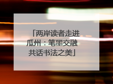 两岸读者走进瓜州：笔墨交融共话书法之美