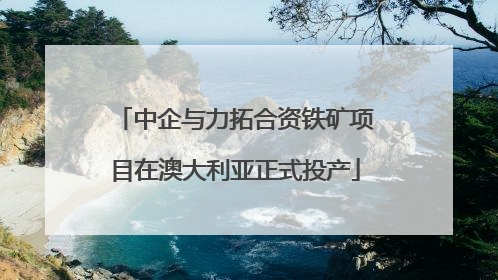 中企与力拓合资铁矿项目在澳大利亚正式投产
