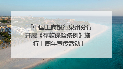 中国工商银行泉州分行开展《存款保险条例》施行十周年宣传活动