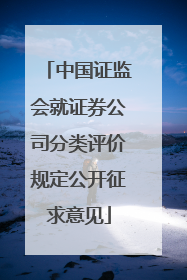 中国证监会就证券公司分类评价规定公开征求意见