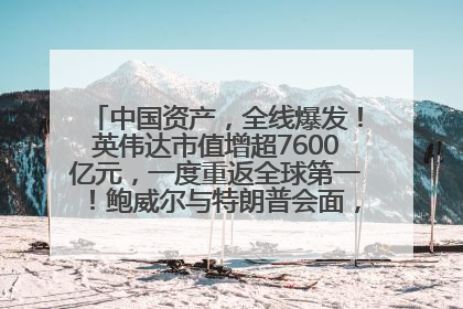 中国资产，全线爆发！英伟达市值增超7600亿元，一度重返全球第一！鲍威尔与特朗普会面，他们聊了什么？