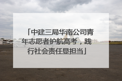 中建三局华南公司青年志愿者护航高考，践行社会责任显担当