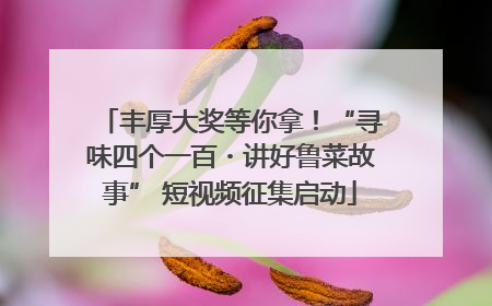 丰厚大奖等你拿！“寻味四个一百・讲好鲁菜故事” 短视频征集启动