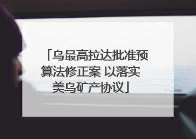 乌最高拉达批准预算法修正案 以落实美乌矿产协议