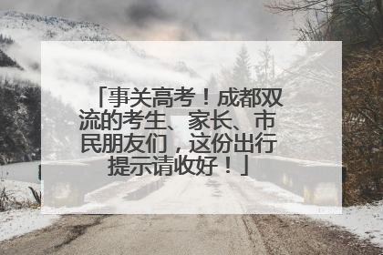 事关高考！成都双流的考生、家长、市民朋友们，这份出行提示请收好！
