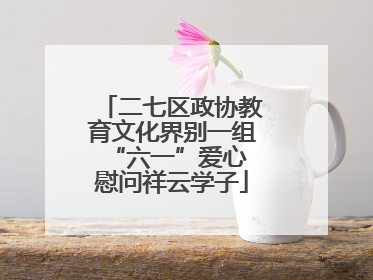 二七区政协教育文化界别一组 “六一”爱心慰问祥云学子
