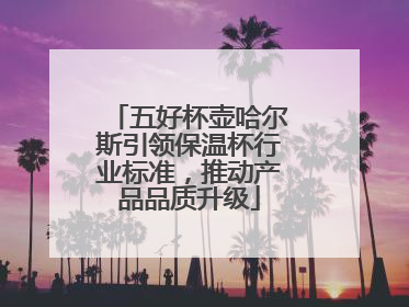 五好杯壶哈尔斯引领保温杯行业标准,推动产品品质升级