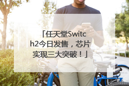 任天堂Switch2今日发售，芯片实现三大突破！