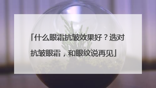 什么眼霜抗皱效果好？选对抗皱眼霜，和眼纹说再见