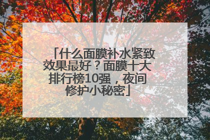 什么面膜补水紧致效果最好？面膜十大排行榜10强，夜间修护小秘密