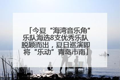 今夏“海湾音乐角”乐队海选8支优秀乐队脱颖而出，夏日巡演即将“乐动”青岛市南