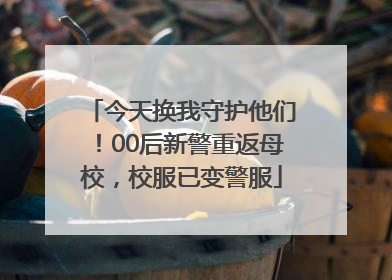 今天换我守护他们！00后新警重返母校，校服已变警服