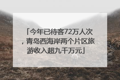 今年已待客72万人次，青岛西海岸两个片区旅游收入超九千万元