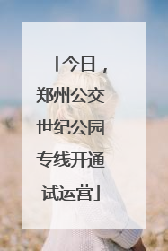 今日，郑州公交世纪公园专线开通试运营