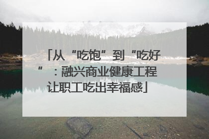 从“吃饱”到“吃好”：融兴商业健康工程让职工吃出幸福感