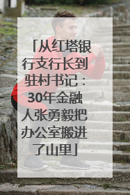 从红塔银行支行长到驻村书记：30年金融人张勇毅把办公室搬进了山里