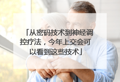 从密码技术到神经调控疗法，今年上交会可以看到这些技术