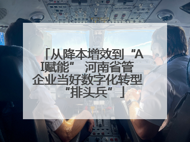 从降本增效到“AI赋能” 河南省管企业当好数字化转型“排头兵”