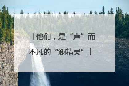 他们，是“声”而不凡的“澜精灵”