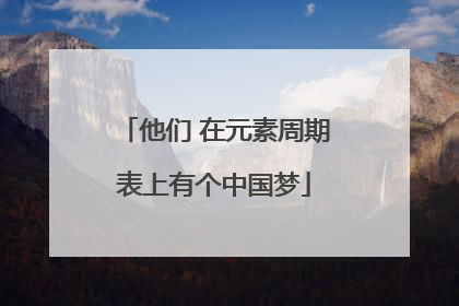 他们 在元素周期表上有个中国梦