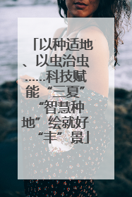 以种适地、以虫治虫……科技赋能“三夏” “智慧种地”绘就好“丰”景