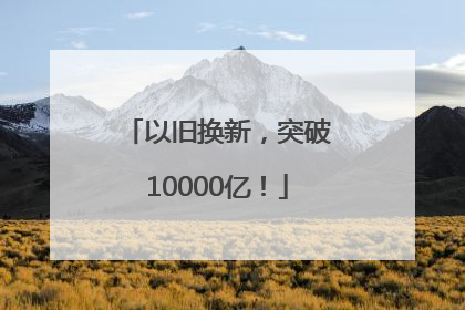 以旧换新，突破10000亿！