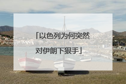 以色列为何突然对伊朗下狠手