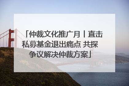 仲裁文化推广月丨直击私募基金退出痛点 共探争议解决仲裁方案
