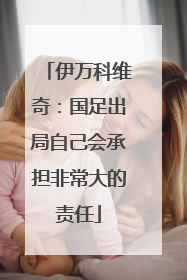 伊万科维奇：国足出局自己会承担非常大的责任