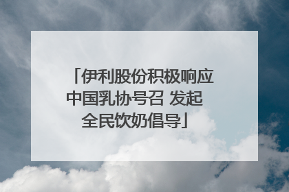 伊利股份积极响应中国乳协号召 发起全民饮奶倡导