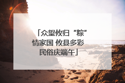 众望攸归“粽”情家国 攸县多彩民俗庆端午