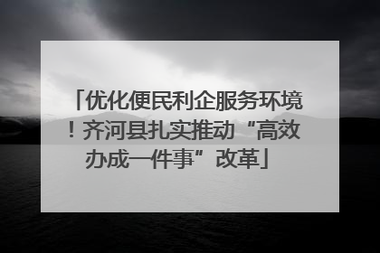 优化便民利企服务环境！齐河县扎实推动“高效办成一件事”改革