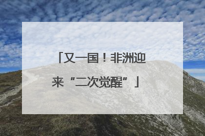 又一国！非洲迎来“二次觉醒”